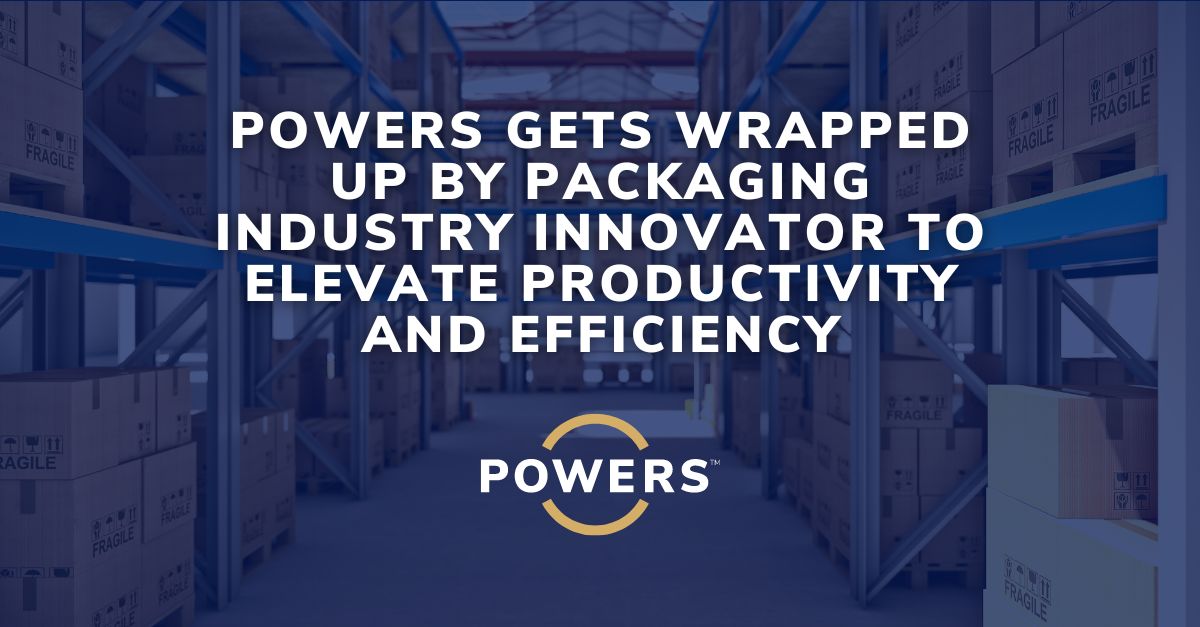 POWERS Industrial Packaging Client Release 11 17 2023 1 POWERS Gets Wrapped Up by Packaging Industry Innovator to Elevate Productivity and Efficiency