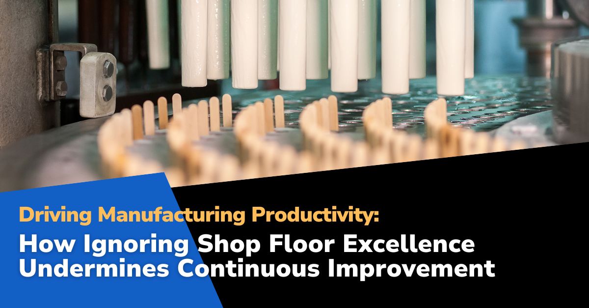 Driving Manufacturing Productivity: How Ignoring Shop Floor Excellence Undermines Continuous Improvement