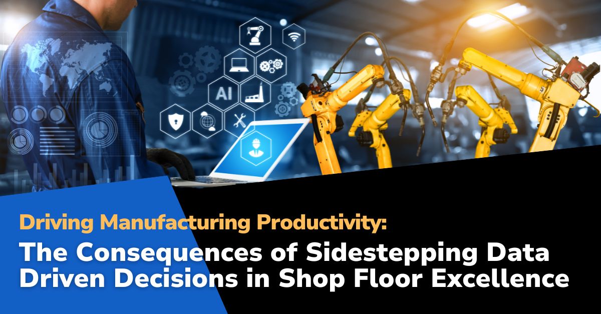 Driving Manufacturing Productivity: The Consequences of Sidestepping Data-Driven Decisions in Shop Floor Excellence