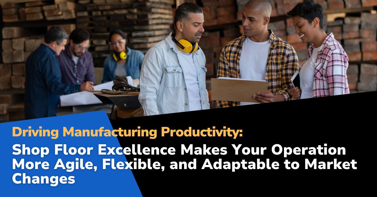 agile flexable post Driving Manufacturing Productivity: Shop Floor Excellence Makes Your Operation More Agile, Flexible, and Adaptable to Market Changes