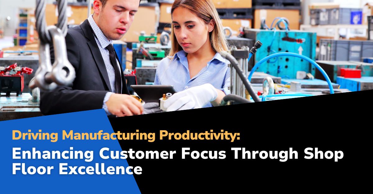 customer focus Driving Manufacturing Productivity: Enhancing Customer Focus Through Shop Floor Excellence