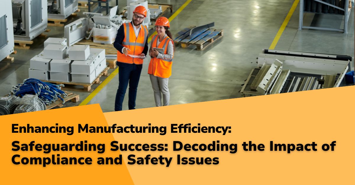 Enhancing Manufacturing Efficiency: Part 8 – Safeguarding Success: Decoding the Impact of Compliance and Safety Issues