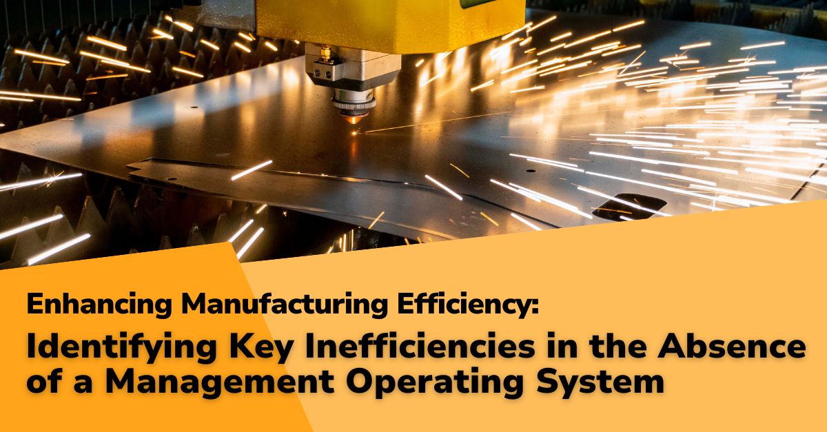 Enhancing Manufacturing Efficiency 1200 x 627 Enhancing Manufacturing Efficiency: Part 1 - Identifying Key Inefficiencies in the Absence of a Management Operating System