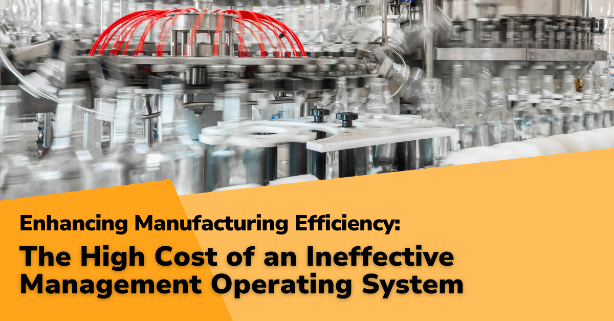 Enhancing Manufacturing Efficiency: Part 4 - The High Cost of an Ineffective Management Operating System