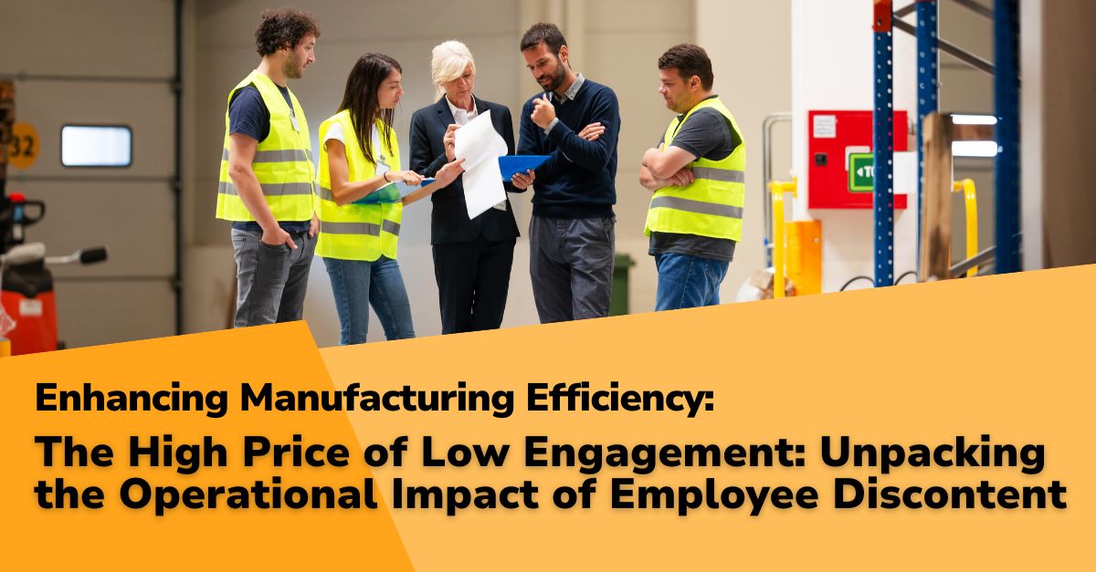 Enhancing Manufacturing Efficiency: Part 7 – The High Price of Low Engagement: Unpacking the Operational Impact of Employee Discontent