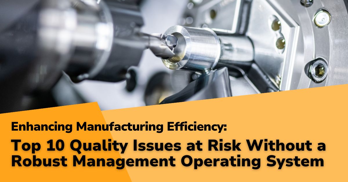 quality issues at risk post Enhancing Manufacturing Efficiency: Part 3 - Top 10 Quality Issues at Risk Without a Robust Management Operating System