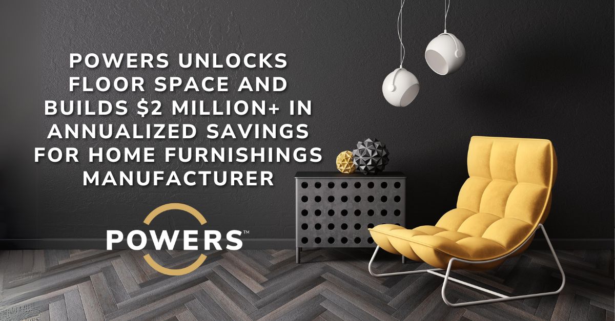 home furnishings case study post v2 Powers Unlocks Floor Space And Builds $2 Million+ In Annualized Savings For Home Furnishings Manufacturer