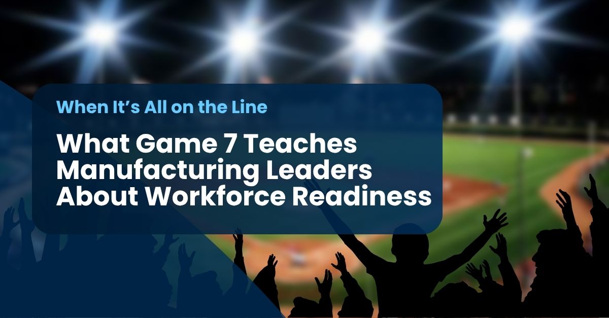 game 7 teaches When It’s All on the Line: What Game 7 Teaches Manufacturing Leaders About Workforce Readiness