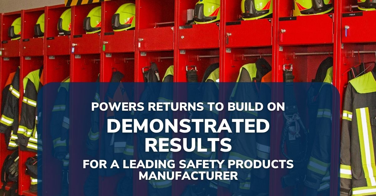 Safety Equipment Manufacturer News Post Thumbnail POWERS Returns to Build on Demonstrated Results for a Leading Safety Products Manufacturer